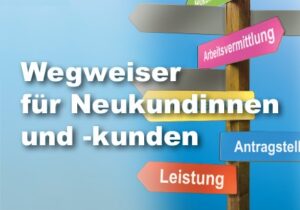 Grafik mit Text "Wegweiser für Neukundinnen und -kunden", im Hintergrund ein bunter Schilderbaum mit Wegweisern in Pfeilform. Darauf steht Antragstellung, Leistung, Arbeitsvermittlung.